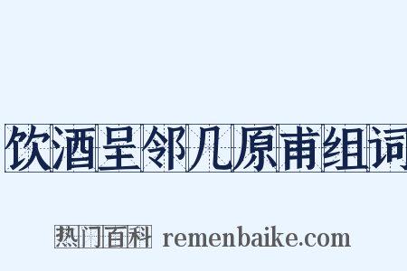 饮酒呈邻几原甫组词是什么意思的图片